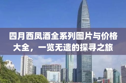 四月西凤酒全系列图片与价格大全，一览无遗的探寻之旅
