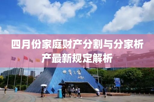 四月份家庭财产分割与分家析产最新规定解析