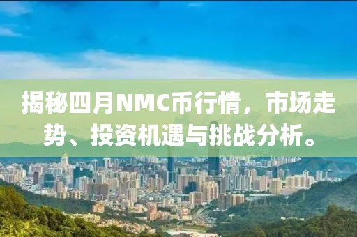 揭秘四月NMC币行情，市场走势、投资机遇与挑战分析。