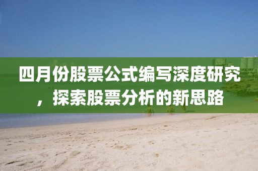 四月份股票公式编写深度研究，探索股票分析的新思路