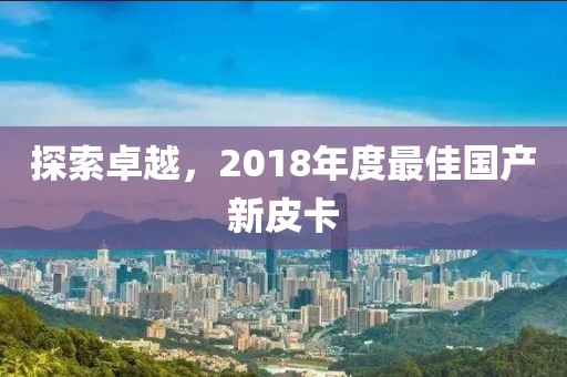 探索卓越，2018年度最佳国产新皮卡