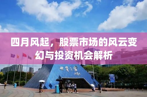 四月风起，股票市场的风云变幻与投资机会解析