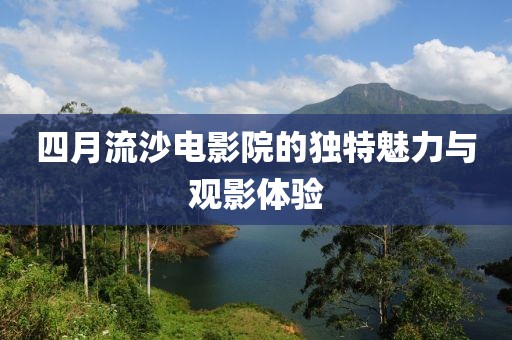 四月流沙电影院的独特魅力与观影体验