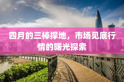 四月的三棒撑地，市场见底行情的曙光探索