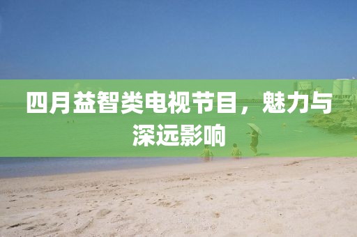 四月益智类电视节目，魅力与深远影响