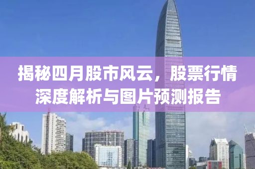 揭秘四月股市风云，股票行情深度解析与图片预测报告