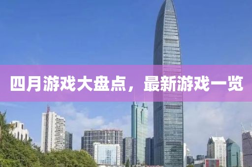 四月游戏大盘点，最新游戏一览
