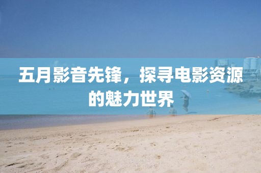 五月影音先锋，探寻电影资源的魅力世界