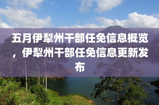 五月伊犁州干部任免信息概览，伊犁州干部任免信息更新发布