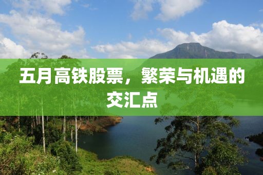 五月高铁股票，繁荣与机遇的交汇点