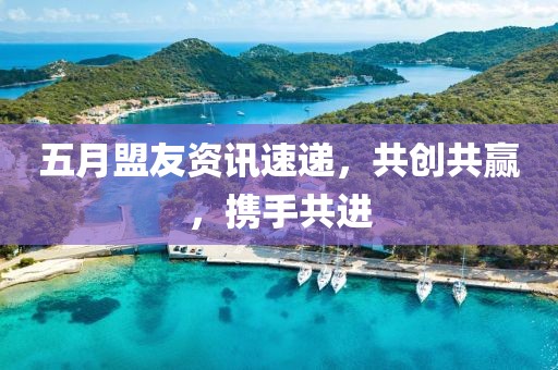 五月盟友资讯速递，共创共赢，携手共进
