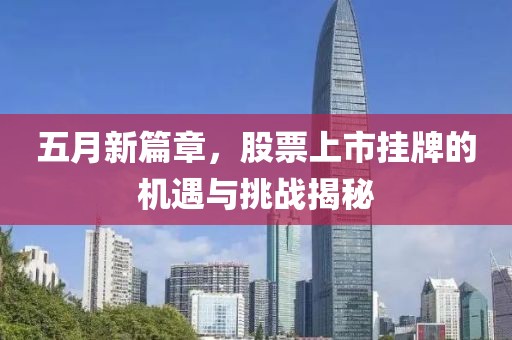 五月新篇章，股票上市挂牌的机遇与挑战揭秘
