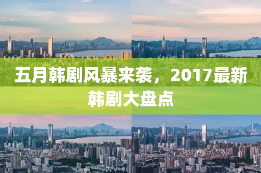 五月韩剧风暴来袭，2017最新韩剧大盘点