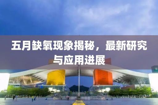 五月缺氧现象揭秘，最新研究与应用进展