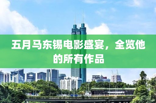五月马东锡电影盛宴，全览他的所有作品