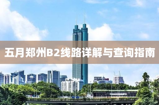 五月郑州B2线路详解与查询指南