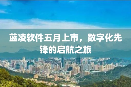 蓝凌软件五月上市，数字化先锋的启航之旅