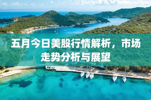 五月今日美股行情解析，市场走势分析与展望