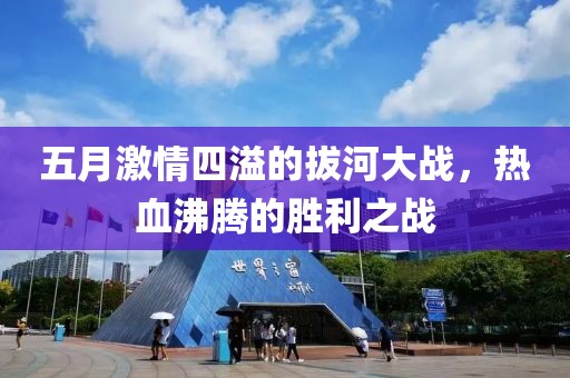 五月激情四溢的拔河大战，热血沸腾的胜利之战