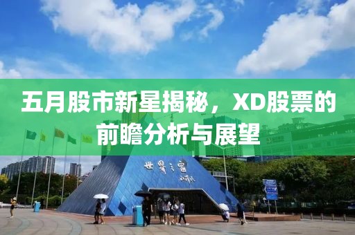 五月股市新星揭秘，XD股票的前瞻分析与展望