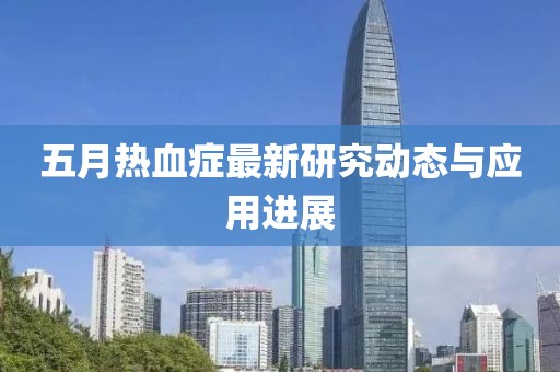 五月热血症最新研究动态与应用进展
