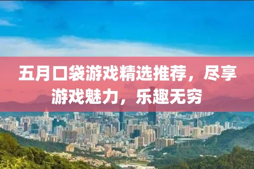 五月口袋游戏精选推荐，尽享游戏魅力，乐趣无穷