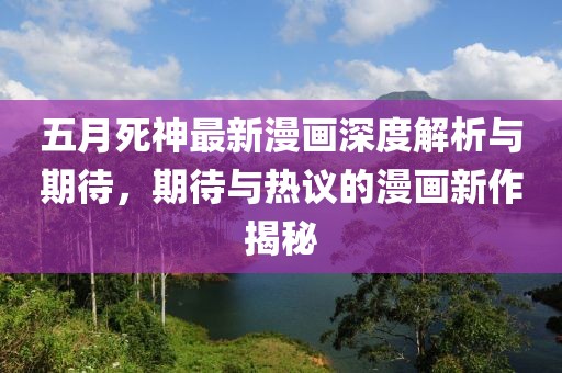 五月死神最新漫画深度解析与期待，期待与热议的漫画新作揭秘