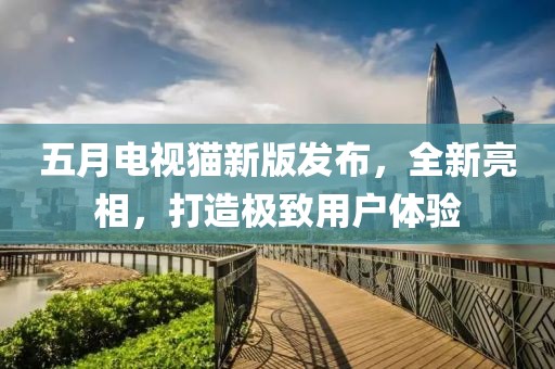 五月电视猫新版发布，全新亮相，打造极致用户体验