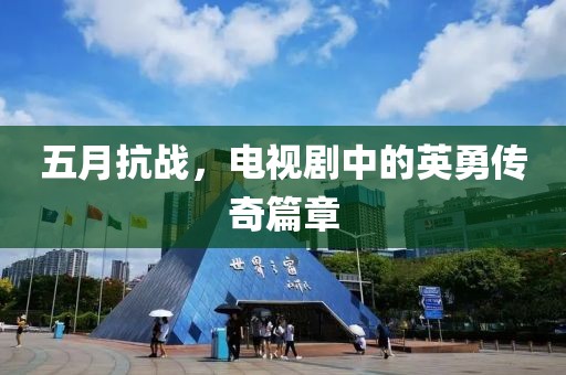 五月抗战，电视剧中的英勇传奇篇章
