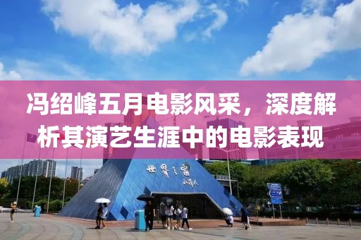 冯绍峰五月电影风采，深度解析其演艺生涯中的电影表现