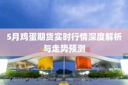 5月鸡蛋期货实时行情深度解析与走势预测