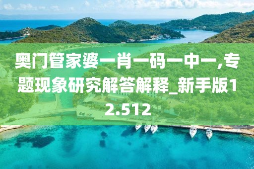 奥门管家婆一肖一码一中一,专题现象研究解答解释_新手版12.512