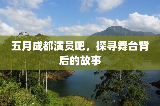 五月成都演员吧，探寻舞台背后的故事
