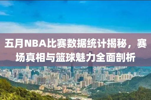 五月NBA比赛数据统计揭秘，赛场真相与篮球魅力全面剖析