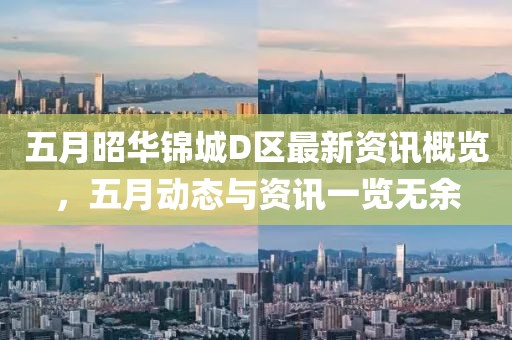 五月昭华锦城D区最新资讯概览，五月动态与资讯一览无余