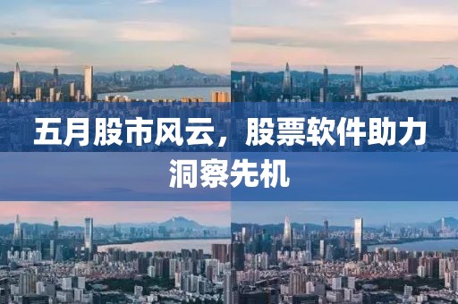 五月股市风云，股票软件助力洞察先机