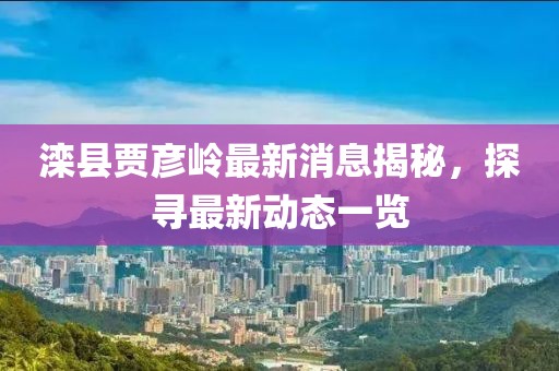滦县贾彦岭最新消息揭秘，探寻最新动态一览