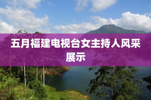 五月福建电视台女主持人风采展示
