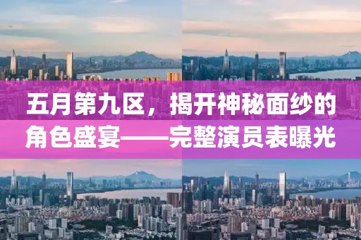 五月第九区，揭开神秘面纱的角色盛宴——完整演员表曝光