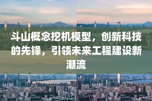 斗山概念挖机模型，创新科技的先锋，引领未来工程建设新潮流
