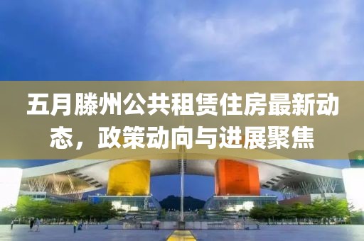 五月滕州公共租赁住房最新动态，政策动向与进展聚焦