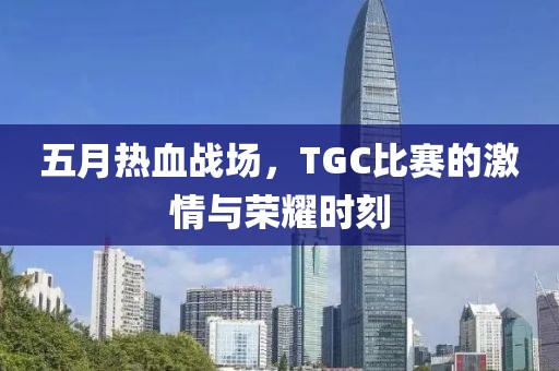 五月热血战场，TGC比赛的激情与荣耀时刻
