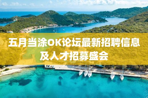 五月当涂OK论坛最新招聘信息及人才招募盛会
