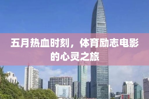 五月热血时刻，体育励志电影的心灵之旅