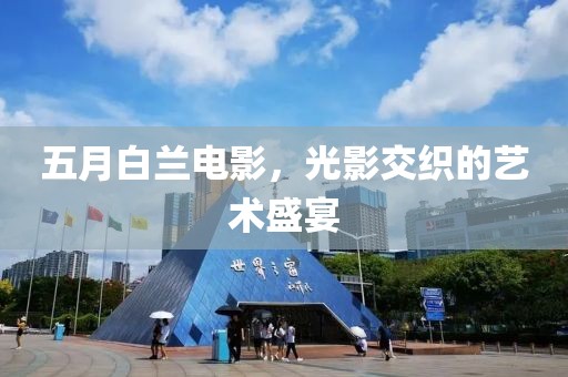 五月白兰电影，光影交织的艺术盛宴