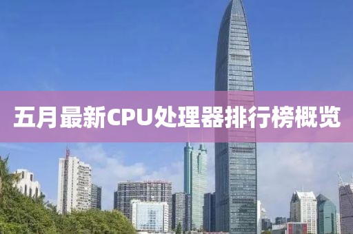 五月最新CPU处理器排行榜概览