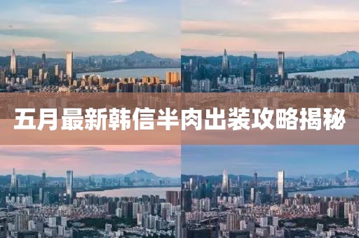 五月最新韩信半肉出装攻略揭秘