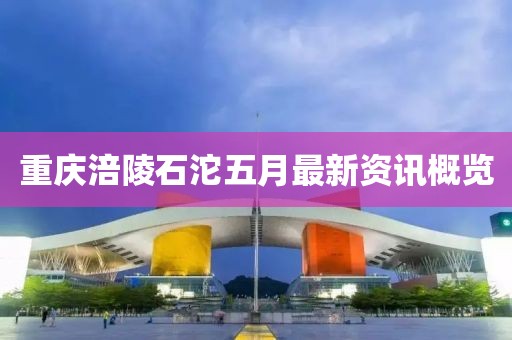 重庆涪陵石沱五月最新资讯概览