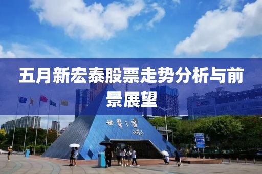 五月新宏泰股票走势分析与前景展望