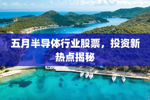 五月半导体行业股票，投资新热点揭秘